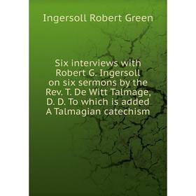 Книга Six interviews with Robert G. Ingersoll on six sermons by the Rev. T. De Witt Talmage, D. D. To which is added A Talmagian catechism
Книга Six interviews with Robert G. Ingersoll on six sermons by the Rev. T. De Witt Talmage, D. D. To which is added A Talmagian catechism