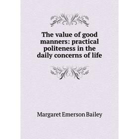 Книга The value of good manners: practical politeness in the daily concerns of life
Книга The value of good manners: practical politeness in the daily concerns of life