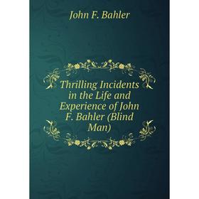 Книга Thrilling Incidents in the Life and Experience of John F. Bahler (Blind Man)
Книга Thrilling Incidents in the Life and Experience of John F. Bahler (Blind Man)