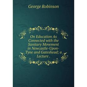 Книга On Education As Connected with the Sanitary Movement in Newcastle-Upon-Tyne and Gateshead; a Lecture
Книга On Education As Connected with the Sanitary Movement in Newcastle-Upon-Tyne and Gateshead; a Lecture