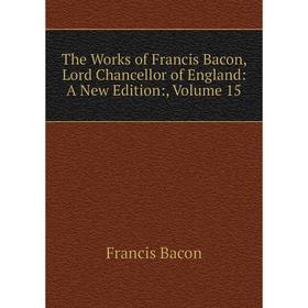 Книга The Works of Francis Bacon, Lord Chancellor of England: A New Edition:, Volume 15
Книга The Works of Francis Bacon, Lord Chancellor of England: A New Edition:, Volume 15