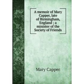 Книга A memoir of Mary Capper, late of Birmingham, England; a minister of the Society of Friends
Книга A memoir of Mary Capper, late of Birmingham, England; a minister of the Society of Friends