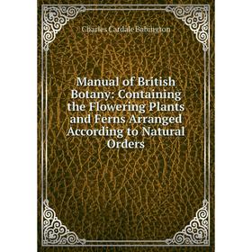 Книга Manual of British Botany: Containing the Flowering Plants and Ferns Arranged According to Natural Orders
Книга Manual of British Botany: Containing the Flowering Plants and Ferns Arranged According to Natural Orders