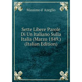 Книга Sette Libere Parole Di Un Italiano Sulla Italia (Marzo 1849.) (Italian Edition)
Книга Sette Libere Parole Di Un Italiano Sulla Italia (Marzo 1849.) (Italian Edition)