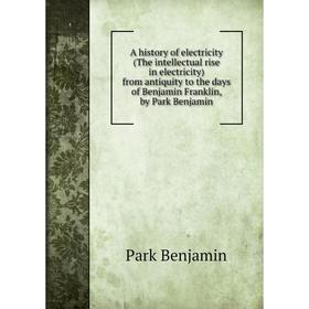 Книга A history of electricity (The intellectual rise in electricity) from antiquity to the days of Benjamin Franklin, by Park Benjamin
Книга A history of electricity (The intellectual rise in electricity) from antiquity to the days of Benjamin Franklin, by Park Benjamin