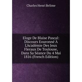 Книга Eloge De Blaise Pascal: Discours Eouronné À L'Académie Des Jeux Fleraux De Toulouse, Dans Sa Séance Du 4 Mai 1816 (French Edition)
Книга Eloge De Blaise Pascal: Discours Eouronné À L'Académie Des Jeux Fleraux De Toulouse, Dans Sa Séance Du 4 Mai 1816 (French Edition)
