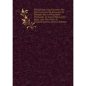 Книга Discussions À La Chambre Des Représentants Du Royaume De Belgique Sur L'orthographe Flamande, Et Autres Pièces À Ce Sujet
Книга Discussions À La Chambre Des Représentants Du Royaume De Belgique Sur L'orthographe Flamande, Et Autres Pièces À Ce Sujet