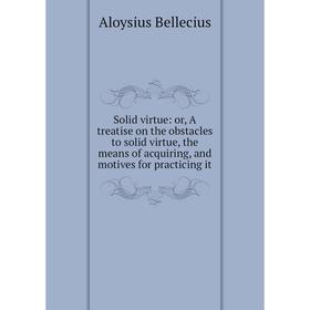 Книга Solid virtue: or, A treatise on the obstacles to solid virtue, the means of acquiring, and motives for practicing it
Книга Solid virtue: or, A treatise on the obstacles to solid virtue, the means of acquiring, and motives for practicing it
