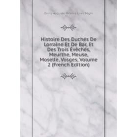 Книга Histoire Des Duchés De Lorraine Et De Bar, Et Des Trois Évêchés, Meurthe, Meuse, Moselle, Vosges, Volume 2 (French Edition)
Книга Histoire Des Duchés De Lorraine Et De Bar, Et Des Trois Évêchés, Meurthe, Meuse, Moselle, Vosges, Volume 2 (French Edition)