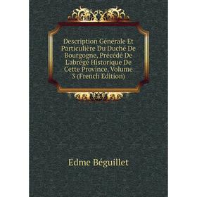 Книга Description Générale Et Particulière Du Duché De Bourgogne, Précédé De L'abrégé Historique De Cette Province, Volume 3 (French Edition)
Книга Description Générale Et Particulière Du Duché De Bourgogne, Précédé De L'abrégé Historique De Cette Province, Volume 3 (French Edition)