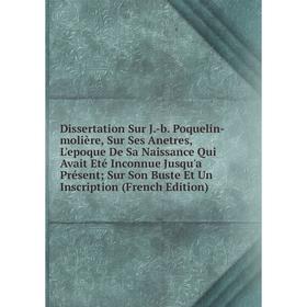 Книга Dissertation Sur J.-b. Poquelin-molière, Sur Ses Anetres, L'epoque De Sa Naissance Qui Avait Eté Inconnue Jusqu'a Présent; Sur Son Buste Et Un I
Книга Dissertation Sur J.-b. Poquelin-molière, Sur Ses Anetres, L'epoque De Sa Naissance Qui Avait Eté Inconnue Jusqu'a Présent; Sur Son Buste Et Un I
