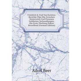 Книга Friedrich Ii. Und Van Swieten: Berichte Uber Die Zwischen Oesterreich Und Preussen GefUhrten Verhandlungen, Die Erste Theilung Polens Betreffend
Книга Friedrich Ii. Und Van Swieten: Berichte Uber Die Zwischen Oesterreich Und Preussen GefUhrten Verhandlungen, Die Erste Theilung Polens Betreffend