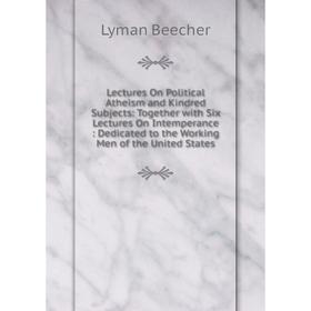 Книга Lectures On Political Atheism and Kindred Subjects: Together with Six Lectures On Intemperance: Dedicated to the Working Men of the United State
Книга Lectures On Political Atheism and Kindred Subjects: Together with Six Lectures On Intemperance: Dedicated to the Working Men of the United State