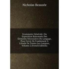 Книга Grammaire Générale: Ou Exposition Raisonnée Des Éléments Nécessaires Du Langage, Pour Fervir De Fondement À L'étude De Toutes Les Langues
Книга Grammaire Générale: Ou Exposition Raisonnée Des Éléments Nécessaires Du Langage, Pour Fervir De Fondement À L'étude De Toutes Les Langues