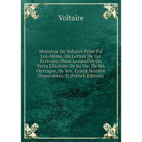 Книга Monsieur De Voltaire Peint par Même, Ou Lettres De Cet Écrivain: Dans Lesquelles On Verra L'histoire De Sa Vie, De Ses ouvrage s, De Ses Grand N
Книга Monsieur De Voltaire Peint par Même, Ou Lettres De Cet Écrivain: Dans Lesquelles On Verra L'histoire De Sa Vie, De Ses ouvrage s, De Ses Grand N