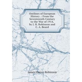 Книга Outlines of European History: From the Seventeenth Century to the War of 1914, by J H Robinson and C A Beard
Книга Outlines of European History: From the Seventeenth Century to the War of 1914, by J H Robinson and C A Beard