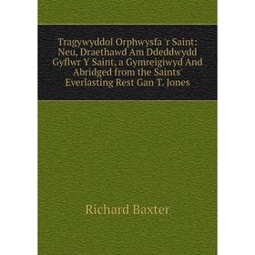 Книга Tragywyddol Orphwysfa 'r Saint: Neu, Draethawd Am Ddeddwydd Gyflwr Y Saint, a Gymreigiwyd And Abridged from the Saints' Everlasting Rest Gan T.
Книга Tragywyddol Orphwysfa 'r Saint: Neu, Draethawd Am Ddeddwydd Gyflwr Y Saint, a Gymreigiwyd And Abridged from the Saints' Everlasting Rest Gan T.