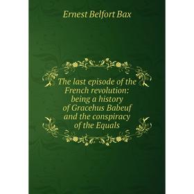 Книга The last episode of the French revolution: being a history of Gracehus Babeuf and the conspiracy of the Equals
Книга The last episode of the French revolution: being a history of Gracehus Babeuf and the conspiracy of the Equals