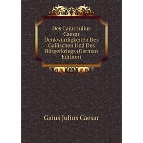 Книга Des Cajus Julius Caesar Denkwürdigkeiten Des Gallischen Und Des Bürgerkriegs (German Edition)
Книга Des Cajus Julius Caesar Denkwürdigkeiten Des Gallischen Und Des Bürgerkriegs (German Edition)