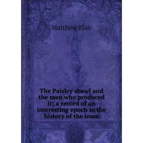 Книга The Paisley shawl and the men who produced it; a record of an interesting epoch in the history of the town
Книга The Paisley shawl and the men who produced it; a record of an interesting epoch in the history of the town
