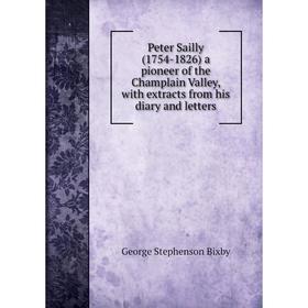Книга Peter Sailly (1754-1826) a pioneer of the Champlain Valley, with extracts from his diary and letters
Книга Peter Sailly (1754-1826) a pioneer of the Champlain Valley, with extracts from his diary and letters