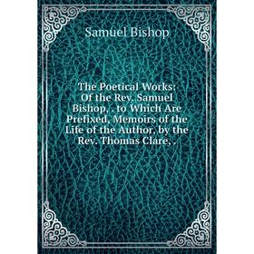 Книга The Poetical Works: Of the Rev. Samuel Bishop,. to Which Are Prefixed, Memoirs of the Life of the Author, by the Rev. Thomas Clare,.
Книга The Poetical Works: Of the Rev. Samuel Bishop,. to Which Are Prefixed, Memoirs of the Life of the Author, by the Rev. Thomas Clare,.
