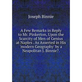 Книга A Few Remarks in Reply to Mr. Pinkerton, Upon the Scarcity of Men of Genius at Naples. As Asserted in His 'modern Geography' by a Neapolitan J.
Книга A Few Remarks in Reply to Mr. Pinkerton, Upon the Scarcity of Men of Genius at Naples. As Asserted in His 'modern Geography' by a Neapolitan J.