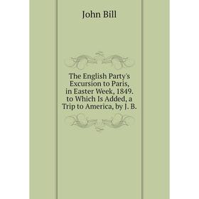 Книга The English Party's Excursion to Paris, in Easter Week, 1849. to Which Is Added, a Trip to America, by J. B.
Книга The English Party's Excursion to Paris, in Easter Week, 1849. to Which Is Added, a Trip to America, by J. B.