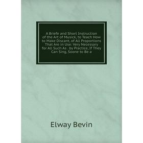 Книга A Briefe and Short Instruction of the Art of Musick, to Teach How to Make Discant, of All Proportions That Are in Use
Книга A Briefe and Short Instruction of the Art of Musick, to Teach How to Make Discant, of All Proportions That Are in Use