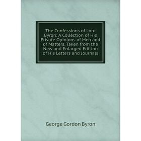 Книга The Confessions of Lord Byron: A Collection of His Private Opinions of Men and of Matters, Taken from the New and Enlarged Edition of His Letter
Книга The Confessions of Lord Byron: A Collection of His Private Opinions of Men and of Matters, Taken from the New and Enlarged Edition of His Letter