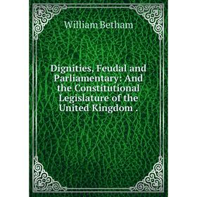 Книга Dignities, Feudal and Parliamentary: And the Constitutional Legislature of the United Kingdom.
Книга Dignities, Feudal and Parliamentary: And the Constitutional Legislature of the United Kingdom.