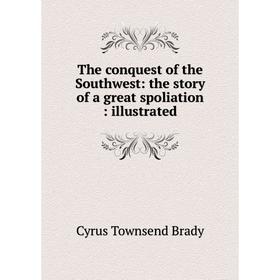 Книга The conquest of the Southwest: the story of a great spoliation: illustrated
Книга The conquest of the Southwest: the story of a great spoliation: illustrated