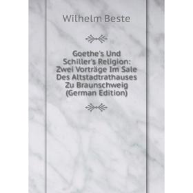 Книга Goethe's Und Schiller's Religion: Zwei Vorträge Im Sale Des Altstadtrathauses Zu Braunschweig (German Edition)
Книга Goethe's Und Schiller's Religion: Zwei Vorträge Im Sale Des Altstadtrathauses Zu Braunschweig (German Edition)