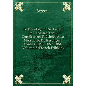 Книга Le Décalogue; Ou, La Loi De L'homme-Dieu: Conférences Prêchées À La Métropole De Besançon, Années 1866, 1867, 1868, Volume 2
Книга Le Décalogue; Ou, La Loi De L'homme-Dieu: Conférences Prêchées À La Métropole De Besançon, Années 1866, 1867, 1868, Volume 2