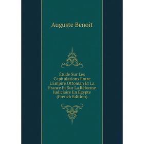 Книга Étude Sur Les Capitulations Entre L'Empire Ottoman Et La France Et Sur La Réforme Judiciaire En Égypte (French Edition)
Книга Étude Sur Les Capitulations Entre L'Empire Ottoman Et La France Et Sur La Réforme Judiciaire En Égypte (French Edition)