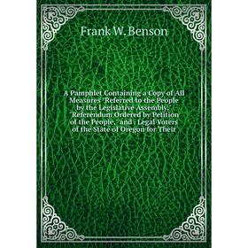 Книга A Pamphlet Containing a Copy of All Measures Referred to the People by the Legislative Assembly, Referendum Ordered by Petition of the People, a
Книга A Pamphlet Containing a Copy of All Measures Referred to the People by the Legislative Assembly, Referendum Ordered by Petition of the People, a