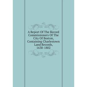 Книга A Report Of The Record Commissioners Of The City Of Boston, Containing Charlestown Land Records, 1638-1802
Книга A Report Of The Record Commissioners Of The City Of Boston, Containing Charlestown Land Records, 1638-1802