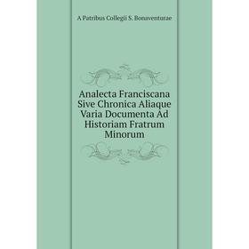 Книга Analecta Franciscana Sive Chronica Aliaque Varia Documenta Ad Historiam Fratrum Minorum
Книга Analecta Franciscana Sive Chronica Aliaque Varia Documenta Ad Historiam Fratrum Minorum