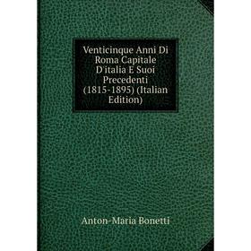 Книга Venticinque Anni Di Roma Capitale D'italia E Suoi Precedenti (1815-1895) (Italian Edition)
Книга Venticinque Anni Di Roma Capitale D'italia E Suoi Precedenti (1815-1895) (Italian Edition)