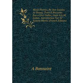 Книга Mestr Pierrès, Pe Den Guiziec Ar Bourg: Troet E Brezonec Eus a Levr Gallec, Gant ALM Lédan Antreitienou Var Ar System Metric
Книга Mestr Pierrès, Pe Den Guiziec Ar Bourg: Troet E Brezonec Eus a Levr Gallec, Gant ALM Lédan Antreitienou Var Ar System Metric