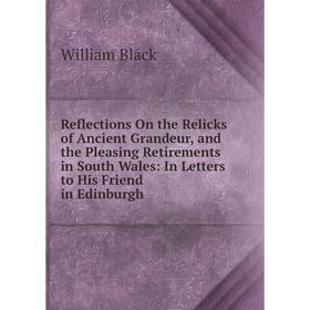 Книга Reflections On the Relicks of Ancient Grandeur, and the Pleasing Retirements in South Wales: In Letters to His Friend in Edinburgh
Книга Reflections On the Relicks of Ancient Grandeur, and the Pleasing Retirements in South Wales: In Letters to His Friend in Edinburgh