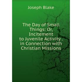 Книга The Day of Small Things: Or, Incitement to Juvenile Activity. in Connection with Christian Missions
Книга The Day of Small Things: Or, Incitement to Juvenile Activity. in Connection with Christian Missions