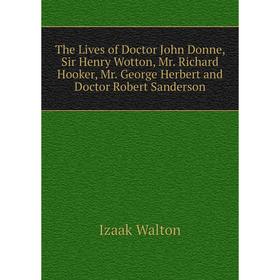 Книга The Lives of Doctor John Donne, Sir Henry Wotton, Mr. Richard Hooker, Mr. George Herbert and Doctor Robert Sanderson
Книга The Lives of Doctor John Donne, Sir Henry Wotton, Mr. Richard Hooker, Mr. George Herbert and Doctor Robert Sanderson