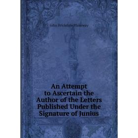 Книга An Attempt to Ascertain the Author of the Letters Published Under the Signature of Junius
Книга An Attempt to Ascertain the Author of the Letters Published Under the Signature of Junius