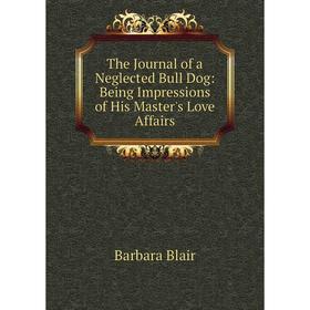 Книга The Journal of a Neglected Bull Dog: Being Impressions of His Master's Love Affairs
Книга The Journal of a Neglected Bull Dog: Being Impressions of His Master's Love Affairs
