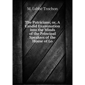 Книга The Patricians or, A Candid Examination into the Minds of the Principal Speakers of the House of Lo
Книга The Patricians or, A Candid Examination into the Minds of the Principal Speakers of the House of Lo