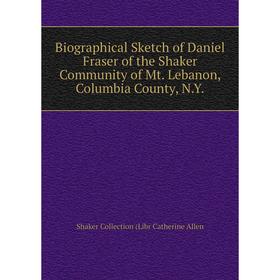 Книга Biographical Sketch of Daniel Fraser of the Shaker Community of Mt. Lebanon, Columbia County, N.Y.
Книга Biographical Sketch of Daniel Fraser of the Shaker Community of Mt. Lebanon, Columbia County, N.Y.