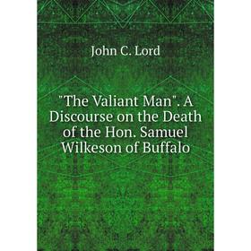 Книга The Valiant Man. A Discourse on the Death of the Hon. Samuel Wilkeson of Buffalo
Книга The Valiant Man. A Discourse on the Death of the Hon. Samuel Wilkeson of Buffalo