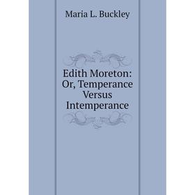 Книга Edith Moreton: Or, Temperance Versus Intemperance 
Книга Edith Moreton: Or, Temperance Versus Intemperance