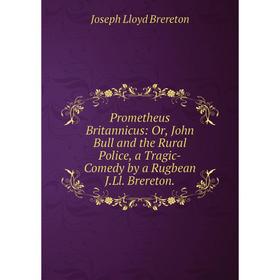 Книга Prometheus Britannicus: Or, John Bull and the Rural Police, a Tragic-Comedy by a Rugbean J.Ll. Brereton.
Книга Prometheus Britannicus: Or, John Bull and the Rural Police, a Tragic-Comedy by a Rugbean J.Ll. Brereton.